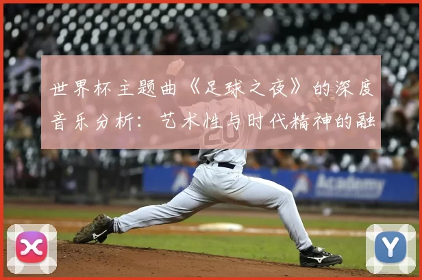 世界杯主题曲《足球之夜》的深度音乐分析:艺术性与时代精神的融合