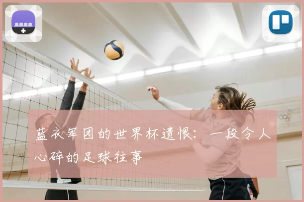 蓝衣军团的世界杯遗恨:一段令人心碎的足球往事