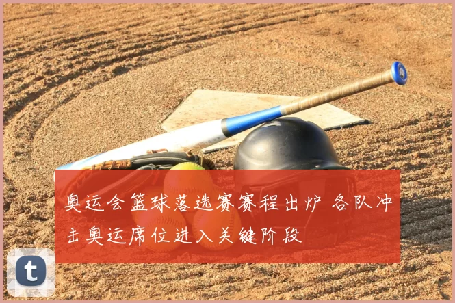 奥运会篮球落选赛赛程出炉 各队冲击奥运席位进入关键阶段