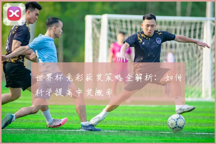 世界杯竞彩获奖策略全解析：如何科学提高中奖概率
