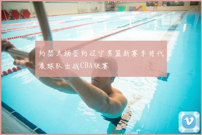 约瑟夫杨签约辽宁男篮新赛季将代表球队出战CBA联赛