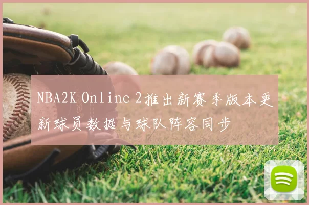 NBA2K Online 2推出新赛季版本更新球员数据与球队阵容同步