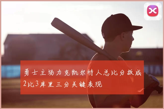 勇士主场力克凯尔特人总比分扳成2比3库里三分关键表现