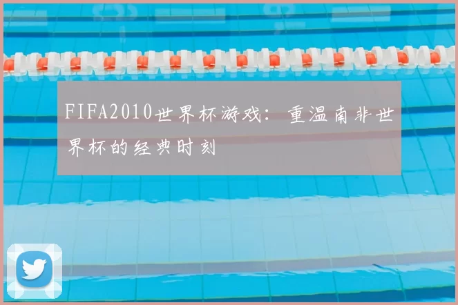 FIFA2010世界杯游戏：重温南非世界杯的经典时刻