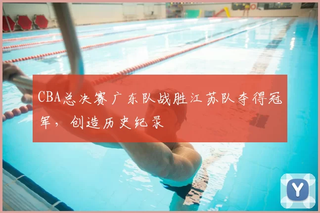 CBA总决赛广东队战胜江苏队夺得冠军，创造历史纪录