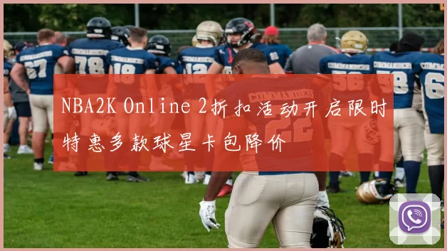 NBA2K Online 2折扣活动开启限时特惠多款球星卡包降价