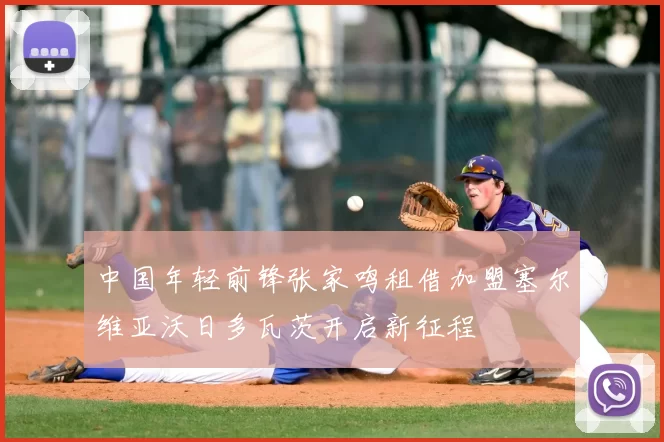 中国年轻前锋张家鸣租借加盟塞尔维亚沃日多瓦茨开启新征程