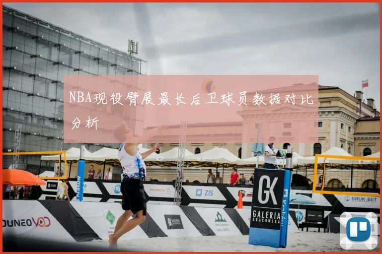 NBA现役臂展最长后卫球员数据对比分析