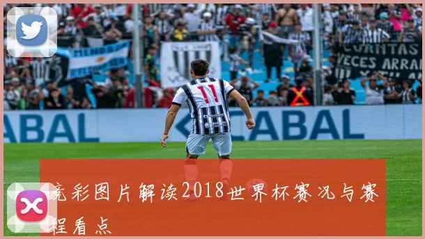 竞彩图片解读2018世界杯赛况与赛程看点