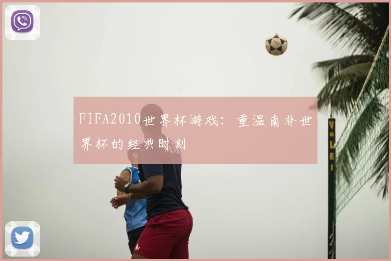 FIFA2010世界杯游戏：重温南非世界杯的经典时刻