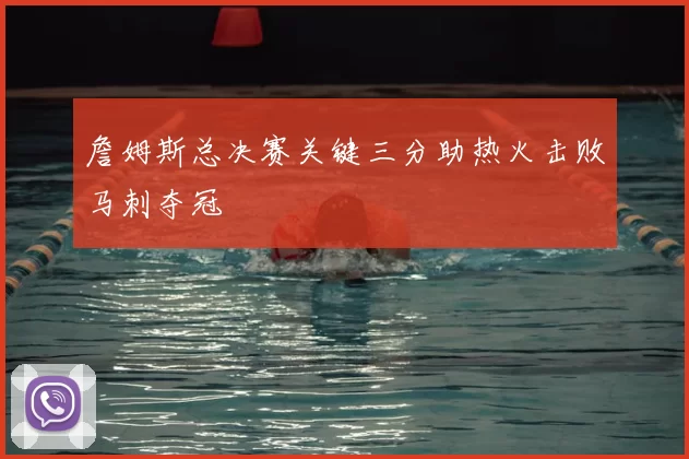 詹姆斯总决赛关键三分助热火击败马刺夺冠