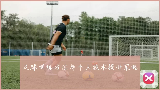 足球训练方法与个人技术提升策略