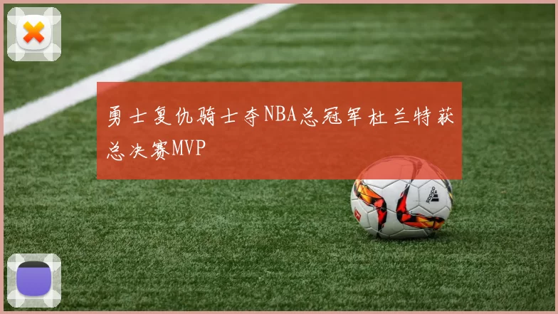 勇士复仇骑士夺NBA总冠军杜兰特获总决赛MVP