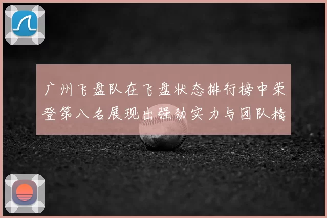 广州飞盘队在飞盘状态排行榜中荣登第八名展现出强劲实力与团队精神