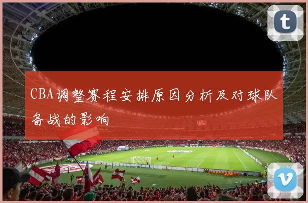 CBA调整赛程安排原因分析及对球队备战的影响