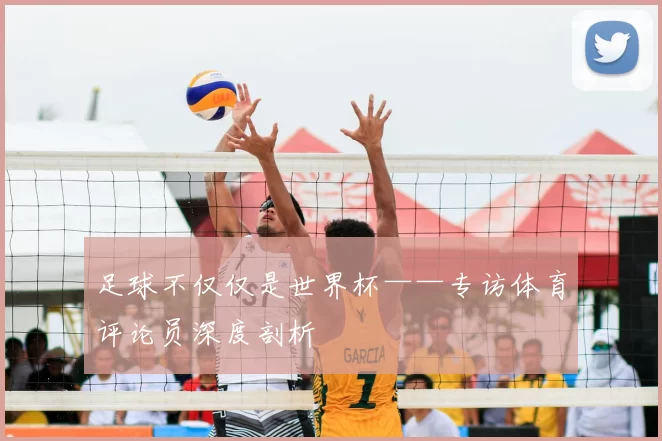 足球不仅仅是世界杯——专访体育评论员深度剖析