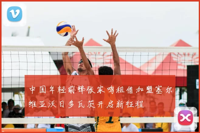 中国年轻前锋张家鸣租借加盟塞尔维亚沃日多瓦茨开启新征程