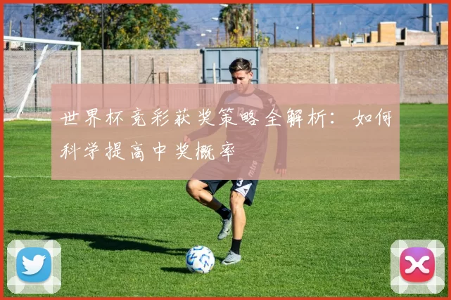世界杯竞彩获奖策略全解析：如何科学提高中奖概率