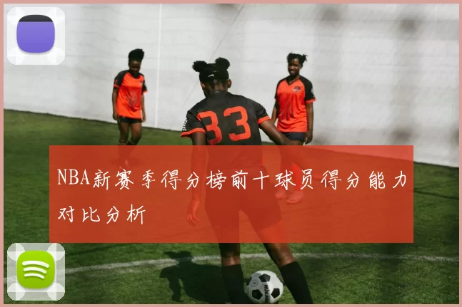 NBA新赛季得分榜前十球员得分能力对比分析