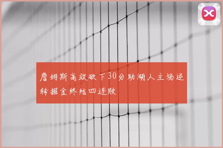 詹姆斯高效砍下30分助湖人主场逆转掘金终结四连败