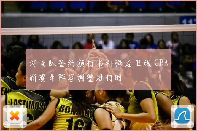 河南队签约颜行书补强后卫线 CBA新赛季阵容调整进行时