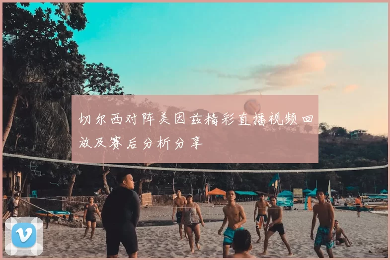 切尔西对阵美因兹精彩直播视频回放及赛后分析分享