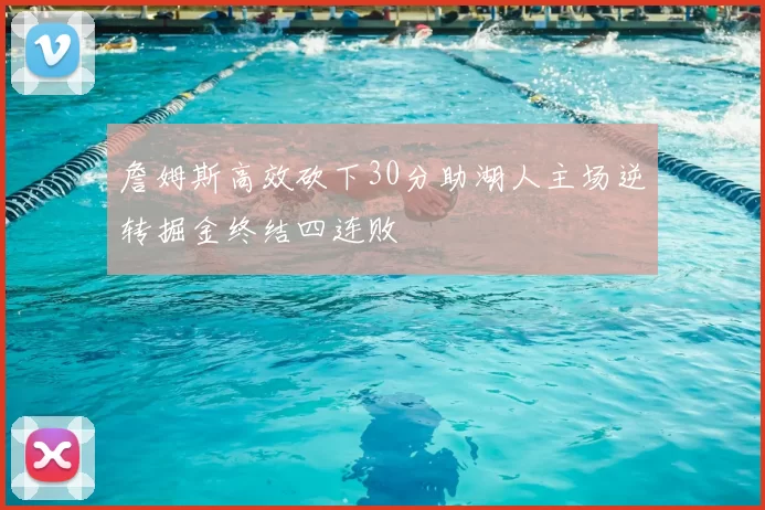 詹姆斯高效砍下30分助湖人主场逆转掘金终结四连败