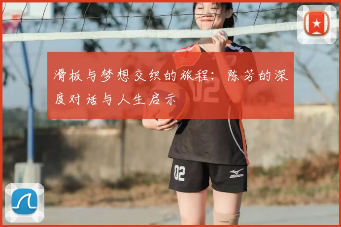 滑板与梦想交织的旅程：陈芳的深度对话与人生启示