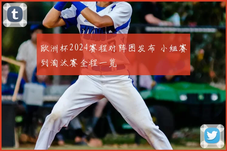 欧洲杯2024赛程对阵图发布 小组赛到淘汰赛全程一览