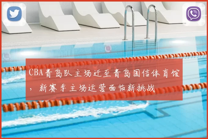 CBA青岛队主场迁至青岛国信体育馆，新赛季主场运营面临新挑战