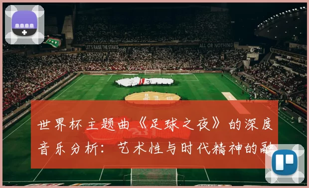 世界杯主题曲《足球之夜》的深度音乐分析:艺术性与时代精神的融合