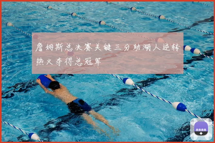 詹姆斯总决赛关键三分助湖人逆转热火夺得总冠军