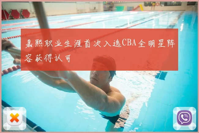 嘉熙职业生涯首次入选CBA全明星阵容获得认可