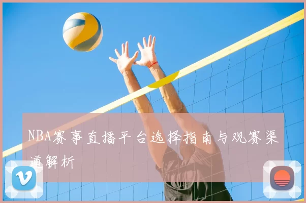 NBA赛事直播平台选择指南与观赛渠道解析