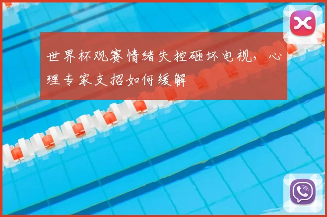 世界杯观赛情绪失控砸坏电视，心理专家支招如何缓解