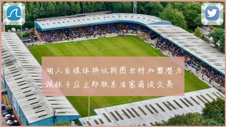 湖人自媒体热议斯图尔特加盟潜力佩林卡应立即联系活塞商谈交易