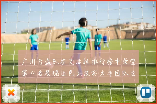 广州飞盘队在灵活性排行榜中荣登第六名展现出色竞技实力与团队合作精神