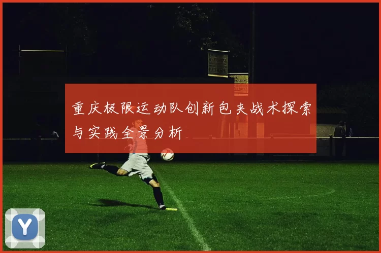 重庆极限运动队创新包夹战术探索与实践全景分析