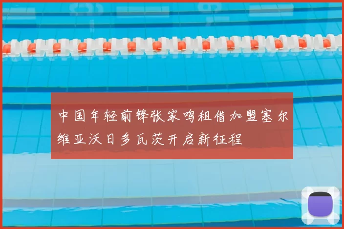 中国年轻前锋张家鸣租借加盟塞尔维亚沃日多瓦茨开启新征程