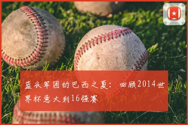 蓝衣军团的巴西之夏:回顾2014世界杯意大利16强赛