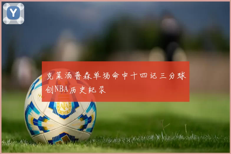 克莱汤普森单场命中十四记三分球创NBA历史纪录