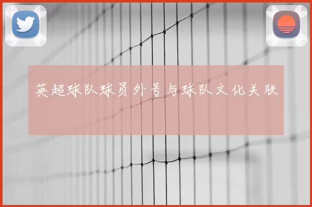 英超球队球员外号与球队文化关联