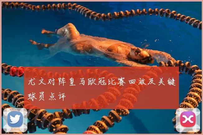 尤文对阵皇马欧冠比赛回放及关键球员点评