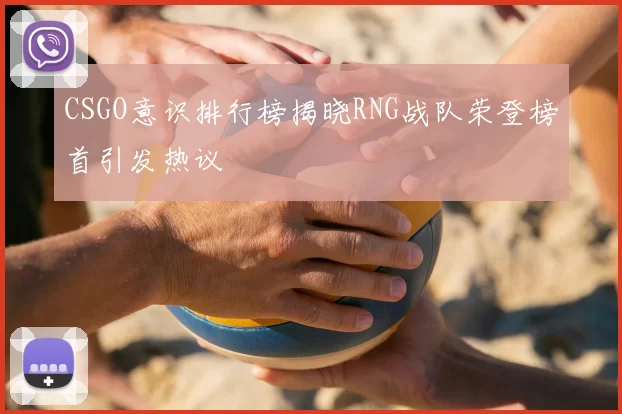 CSGO意识排行榜揭晓RNG战队荣登榜首引发热议