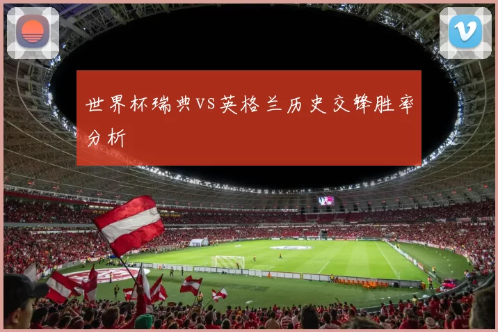 世界杯瑞典vs英格兰历史交锋胜率分析