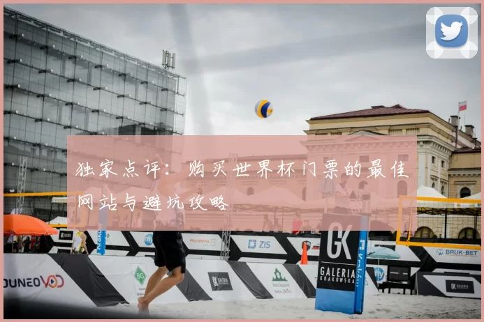 独家点评：购买世界杯门票的最佳网站与避坑攻略