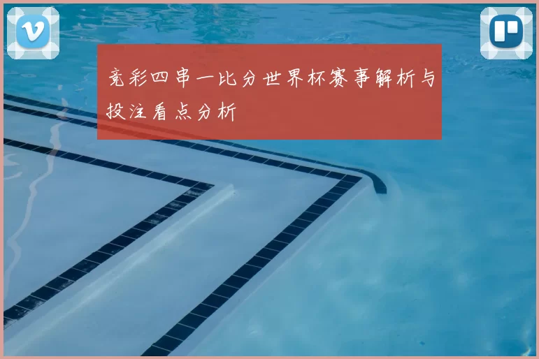 竞彩四串一比分世界杯赛事解析与投注看点分析