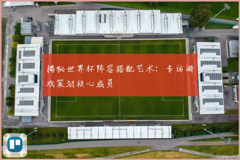 揭秘世界杯阵容搭配艺术:专访游戏策划核心成员
