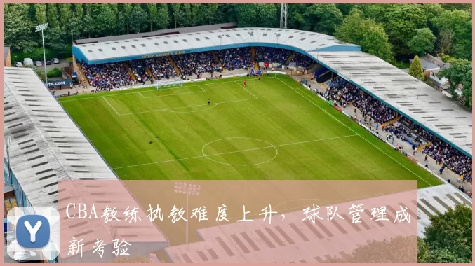 CBA教练执教难度上升，球队管理成新考验