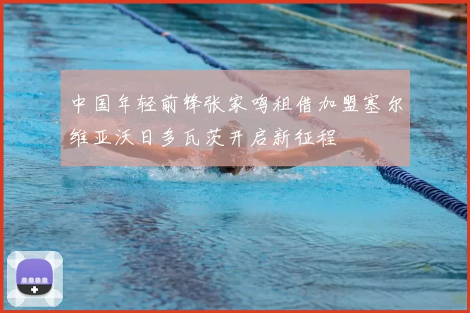 中国年轻前锋张家鸣租借加盟塞尔维亚沃日多瓦茨开启新征程